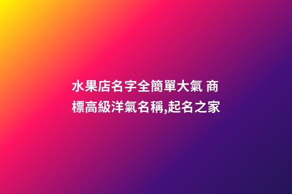 水果店名字全簡單大氣 商標高級洋氣名稱,起名之家-第1張-店鋪起名-玄機派